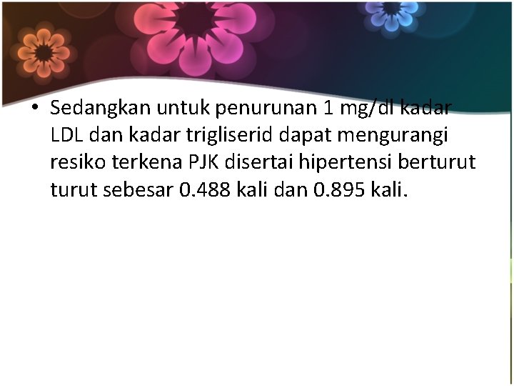  • Sedangkan untuk penurunan 1 mg/dl kadar LDL dan kadar trigliserid dapat mengurangi