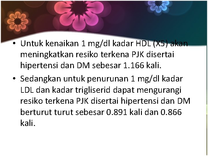 • Untuk kenaikan 1 mg/dl kadar HDL (X 5) akan meningkatkan resiko terkena