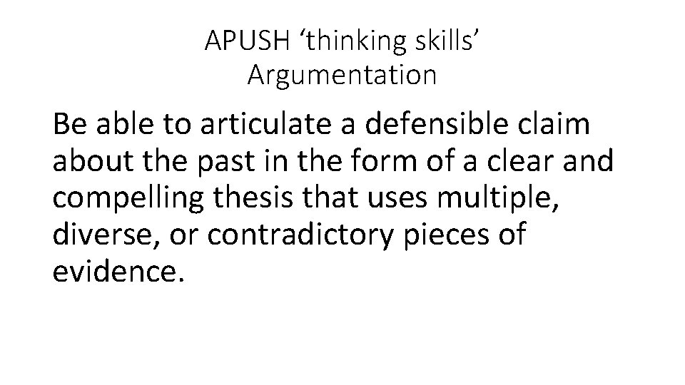 APUSH ‘thinking skills’ Argumentation Be able to articulate a defensible claim about the past