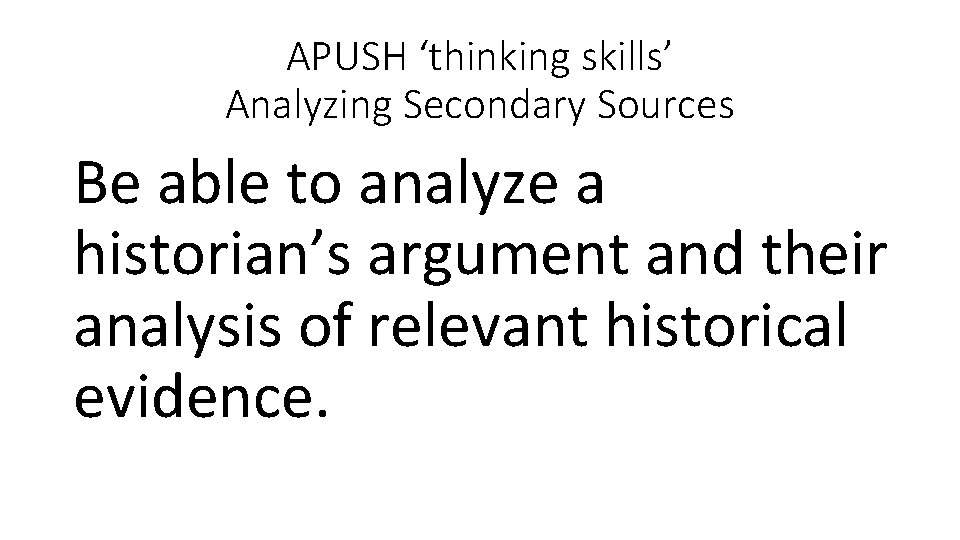 APUSH ‘thinking skills’ Analyzing Secondary Sources Be able to analyze a historian’s argument and