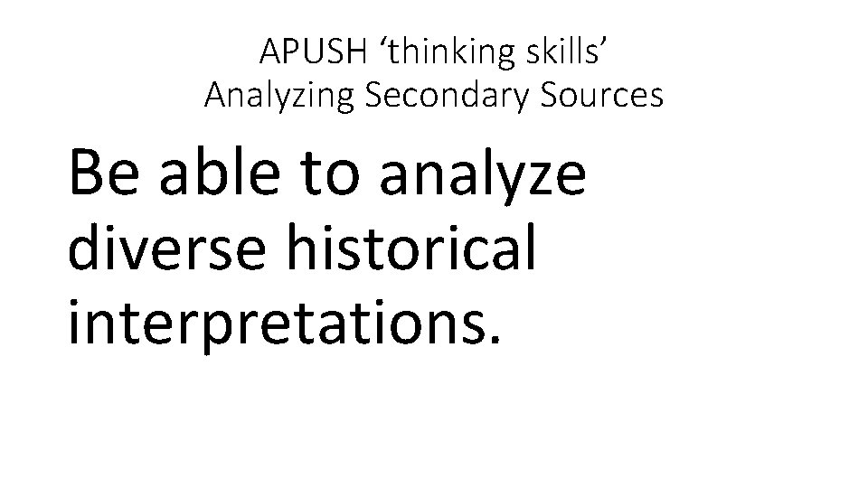 APUSH ‘thinking skills’ Analyzing Secondary Sources Be able to analyze diverse historical interpretations. 