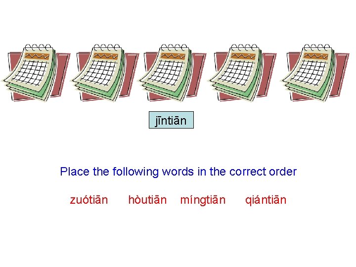 jīntiān Place the following words in the correct order zuótiān hòutiān mínɡtiān qiántiān 