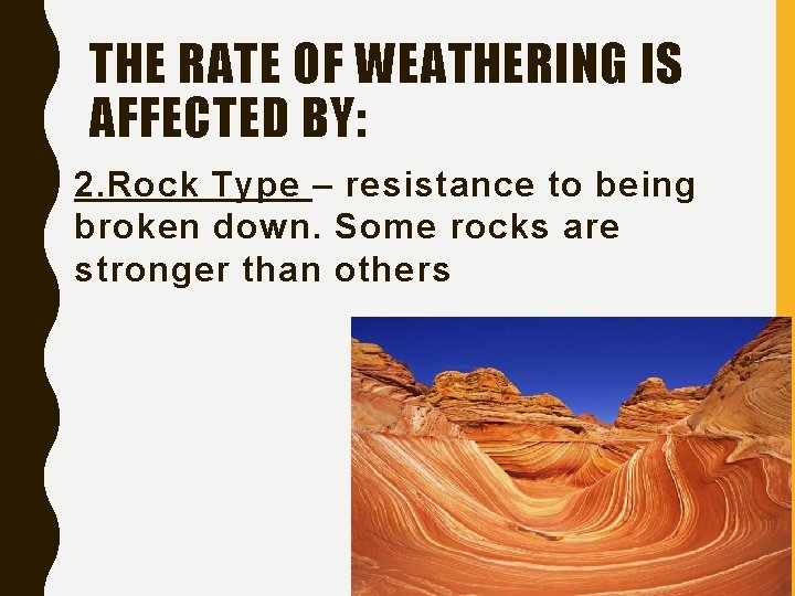 THE RATE OF WEATHERING IS AFFECTED BY: 2. Rock Type – resistance to being