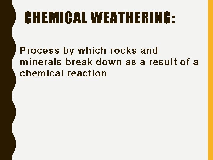 CHEMICAL WEATHERING: Process by which rocks and minerals break down as a result of