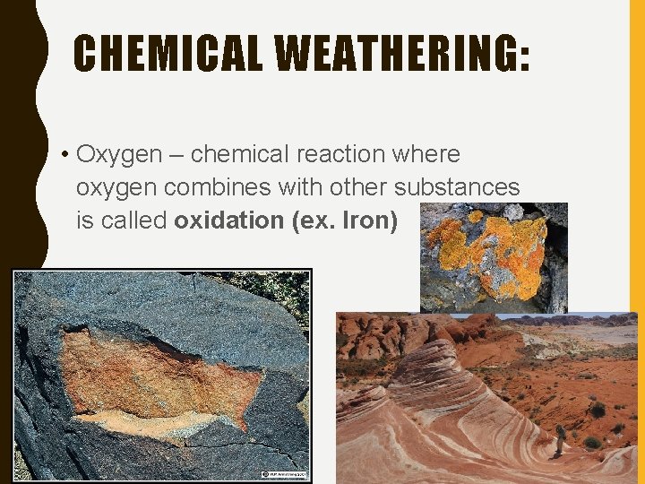 CHEMICAL WEATHERING: • Oxygen – chemical reaction where oxygen combines with other substances is
