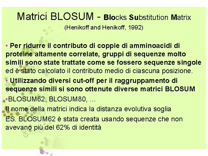 Matrici BLOSUM - Blocks Substitution Matrix (Henikoff and Henikoff, 1992) • Per ridurre il