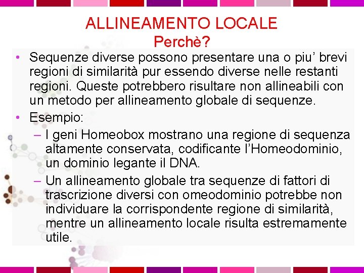 ALLINEAMENTO LOCALE Perchè? • Sequenze diverse possono presentare una o piu’ brevi regioni di