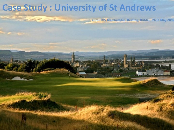Case Study : University of St Andrews euro. CRIS Membership Meeting, Dublin, 29 -31