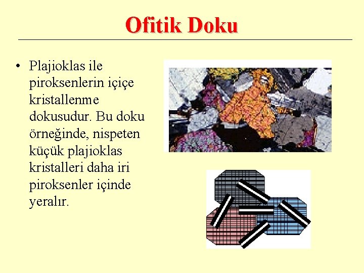 Ofitik Doku • Plajioklas ile piroksenlerin içiçe kristallenme dokusudur. Bu doku örneğinde, nispeten küçük