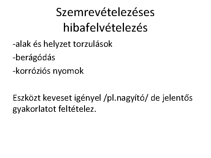 Szemrevételezéses hibafelvételezés -alak és helyzet torzulások -berágódás -korróziós nyomok Eszközt keveset igényel /pl. nagyító/