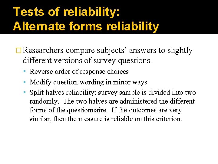 Tests of reliability: Alternate forms reliability � Researchers compare subjects’ answers to slightly different