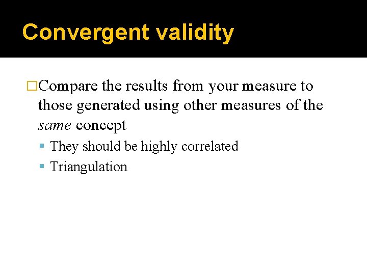 Convergent validity �Compare the results from your measure to those generated using other measures