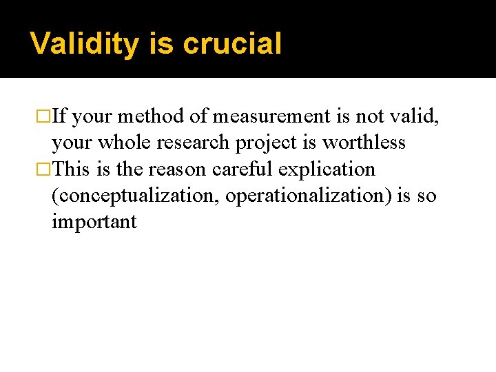 Validity is crucial �If your method of measurement is not valid, your whole research