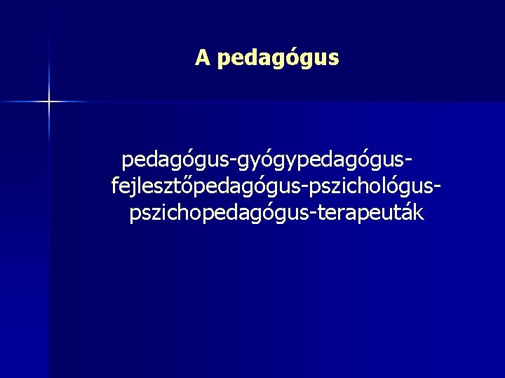 A pedagógus-gyógypedagógusfejlesztőpedagógus-pszichológuspszichopedagógus-terapeuták 