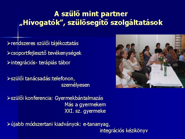 A szülő mint partner „Hívogatók”, szülősegítő szolgáltatások Ørendszeres szülői tájékoztatás Øcsoportfejlesztő tevékenységek Øintegrációs- terápiás