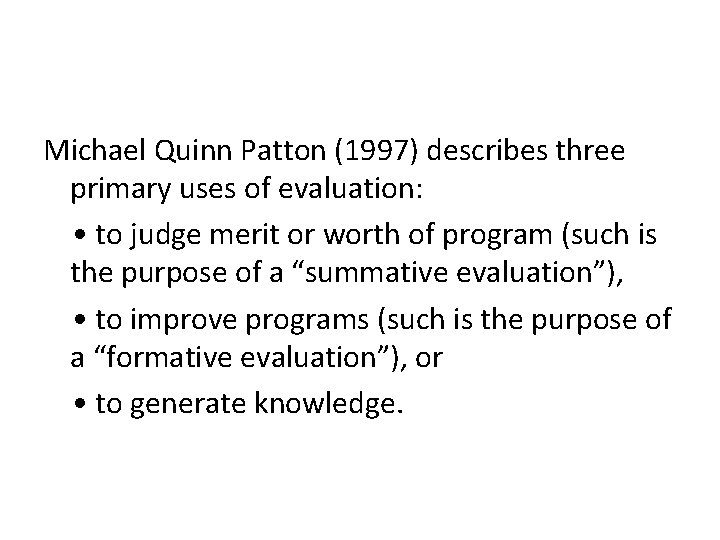 Michael Quinn Patton (1997) describes three primary uses of evaluation: • to judge merit