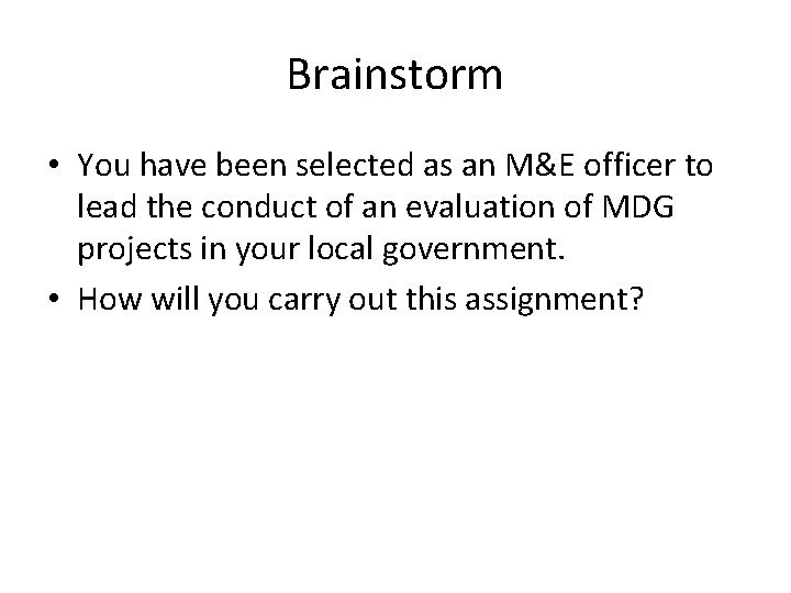 Brainstorm • You have been selected as an M&E officer to lead the conduct