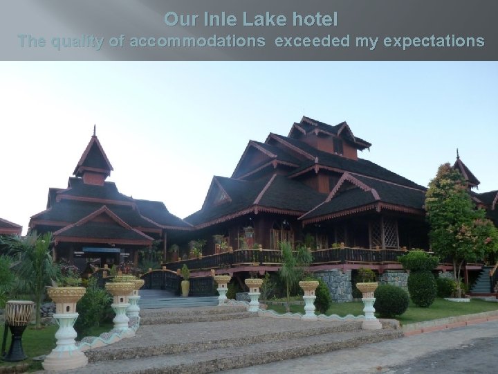 Our Inle Lake hotel The quality of accommodations exceeded my expectations 