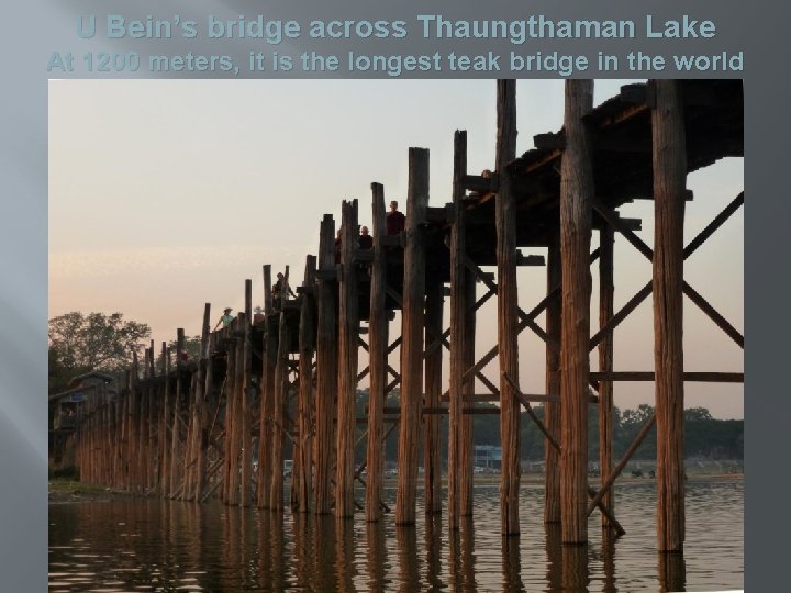 U Bein’s bridge across Thaungthaman Lake At 1200 meters, it is the longest teak