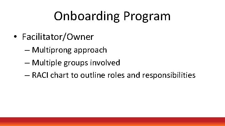 Onboarding Program • Facilitator/Owner – Multiprong approach – Multiple groups involved – RACI chart