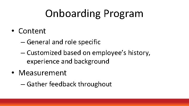 Onboarding Program • Content – General and role specific – Customized based on employee’s