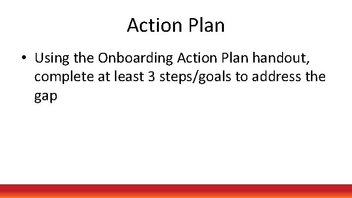 Action Plan • Using the Onboarding Action Plan handout, complete at least 3 steps/goals