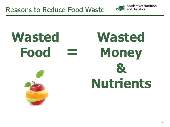 Reasons to Reduce Food Wasted Food = Wasted Money & Nutrients 6 
