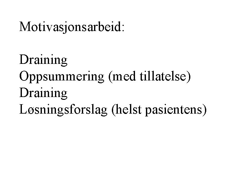Motivasjonsarbeid: Draining Oppsummering (med tillatelse) Draining Løsningsforslag (helst pasientens) 