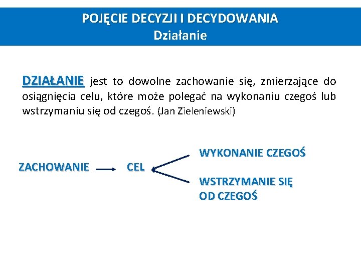 POJĘCIE DECYZJI I DECYDOWANIA Działanie DZIAŁANIE jest to dowolne zachowanie się, zmierzające do osiągnięcia