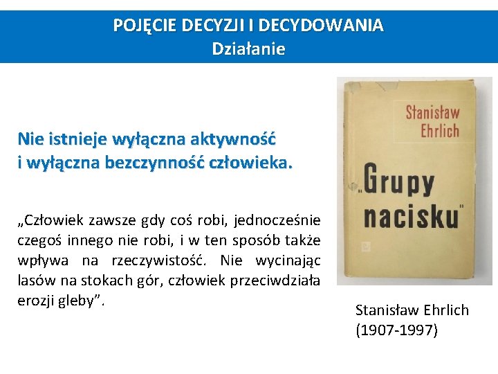 POJĘCIE DECYZJI I DECYDOWANIA Działanie Nie istnieje wyłączna aktywność i wyłączna bezczynność człowieka. „Człowiek