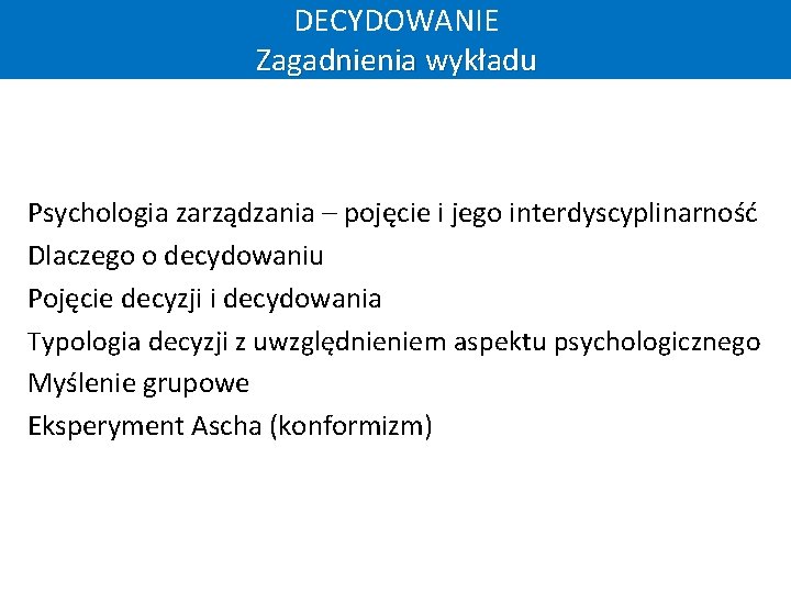 DECYDOWANIE Zagadnienia wykładu Psychologia zarządzania – pojęcie i jego interdyscyplinarność Dlaczego o decydowaniu Pojęcie