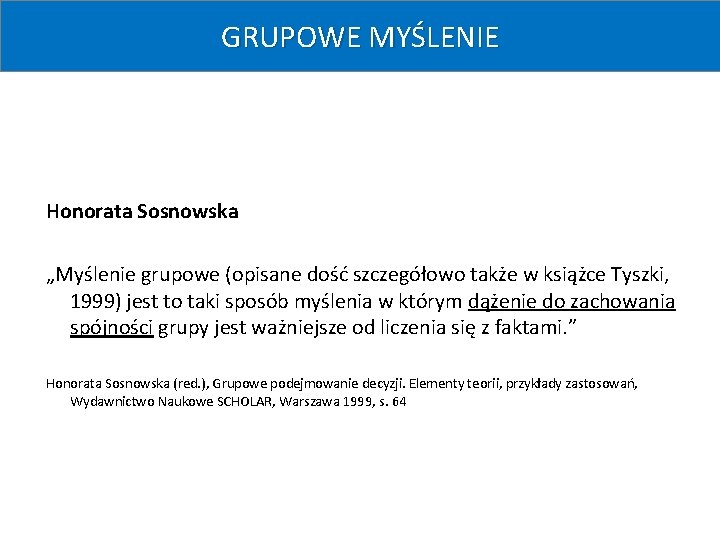 GRUPOWE MYŚLENIE Honorata Sosnowska „Myślenie grupowe (opisane dość szczegółowo także w książce Tyszki, 1999)