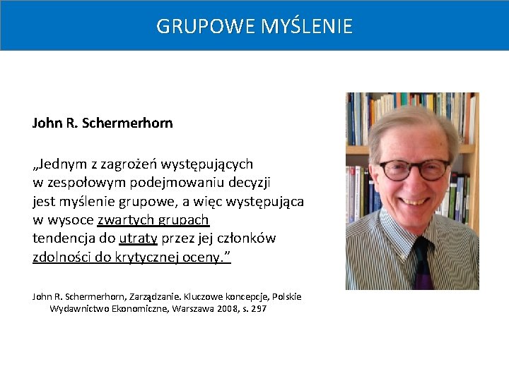 GRUPOWE MYŚLENIE John R. Schermerhorn „Jednym z zagrożeń występujących w zespołowym podejmowaniu decyzji jest