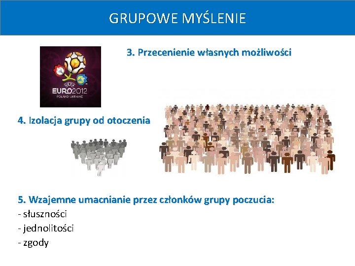 GRUPOWE MYŚLENIE 3. Przecenienie własnych możliwości 4. Izolacja grupy od otoczenia 5. Wzajemne umacnianie