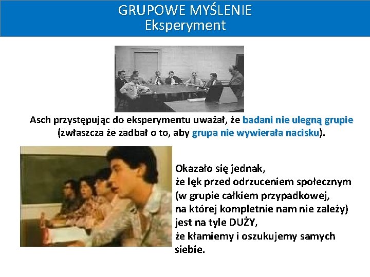 GRUPOWE MYŚLENIE Eksperyment Asch przystępując do eksperymentu uważał, że badani nie ulegną grupie (zwłaszcza