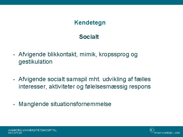 Kendetegn Socialt • Afvigende blikkontakt, mimik, kropssprog og gestikulation • Afvigende socialt samspil mht.