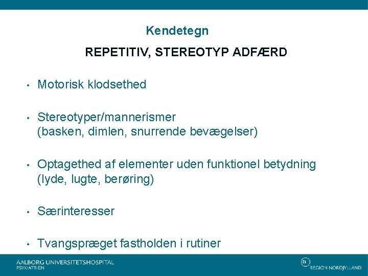 Kendetegn REPETITIV, STEREOTYP ADFÆRD • Motorisk klodsethed • Stereotyper/mannerismer (basken, dimlen, snurrende bevægelser) •