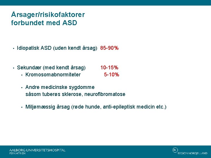 Årsager/risikofaktorer forbundet med ASD • Idiopatisk ASD (uden kendt årsag) 85 -90% • Sekundær