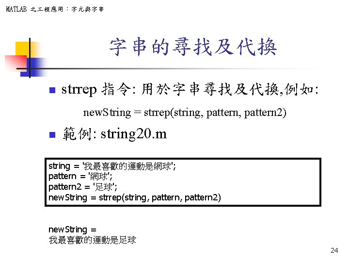 MATLAB 之 程應用：字元與字串 字串的尋找及代換 n strrep 指令: 用於字串尋找及代換, 例如: new. String = strrep(string, pattern