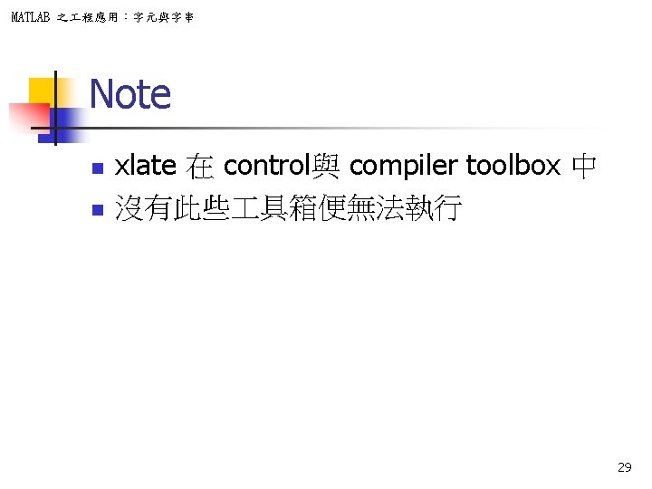 MATLAB 之 程應用：字元與字串 Note n n xlate 在 control與 compiler toolbox 中 沒有此些 具箱便無法執行