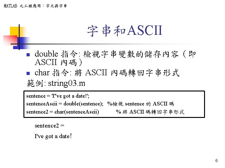 MATLAB 之 程應用：字元與字串 字串和ASCII double 指令: 檢視字串變數的儲存內容（即 ASCII 內碼） n char 指令: 將 ASCII
