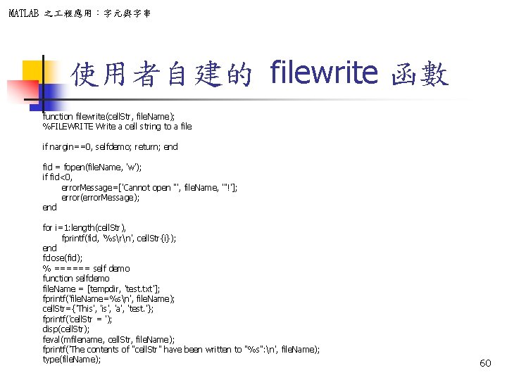 MATLAB 之 程應用：字元與字串 使用者自建的 filewrite 函數 function filewrite(cell. Str, file. Name); %FILEWRITE Write a