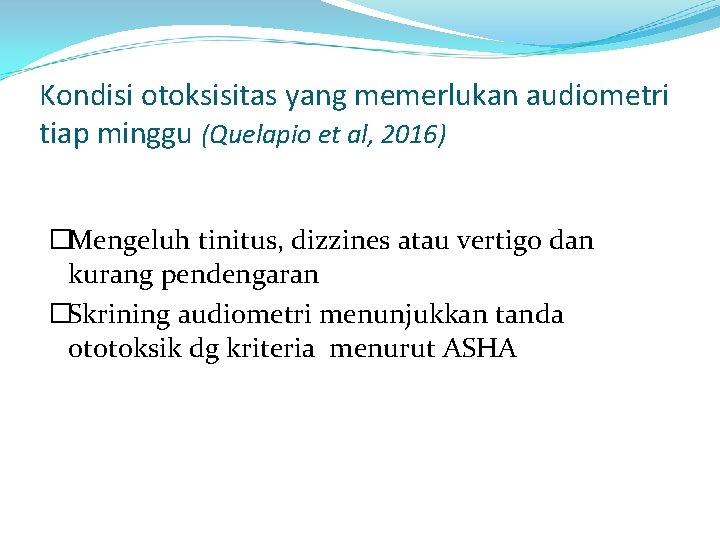 Kondisi otoksisitas yang memerlukan audiometri tiap minggu (Quelapio et al, 2016) �Mengeluh tinitus, dizzines