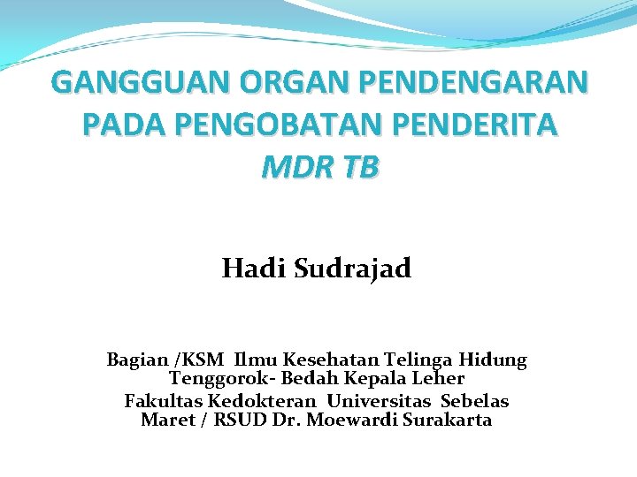 GANGGUAN ORGAN PENDENGARAN PADA PENGOBATAN PENDERITA MDR TB Hadi Sudrajad Bagian /KSM Ilmu Kesehatan