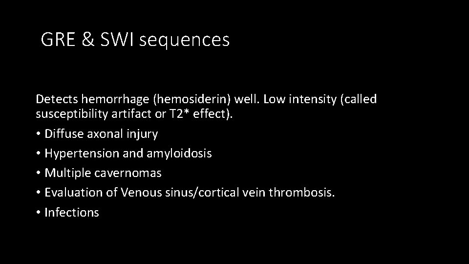 GRE & SWI sequences Detects hemorrhage (hemosiderin) well. Low intensity (called susceptibility artifact or