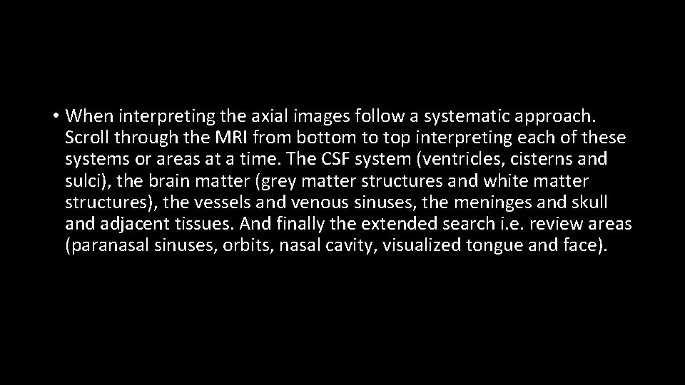  • When interpreting the axial images follow a systematic approach. Scroll through the