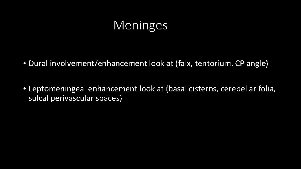 Meninges • Dural involvement/enhancement look at (falx, tentorium, CP angle) • Leptomeningeal enhancement look