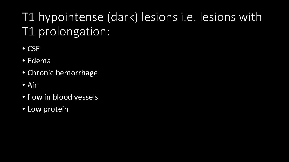 T 1 hypointense (dark) lesions i. e. lesions with T 1 prolongation: • CSF