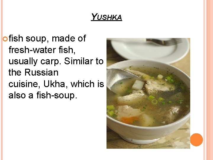 YUSHKA fish soup, made of fresh-water fish, usually carp. Similar to the Russian cuisine,