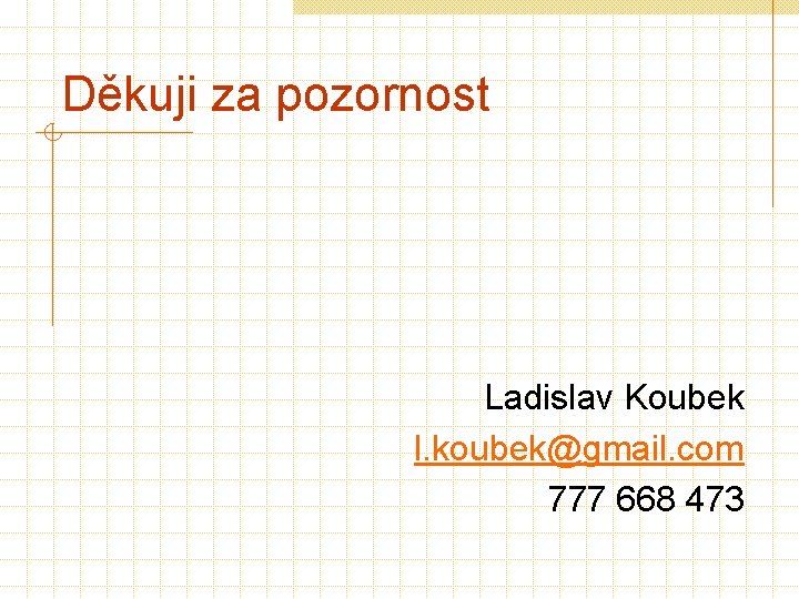 Děkuji za pozornost Ladislav Koubek l. koubek@gmail. com 777 668 473 